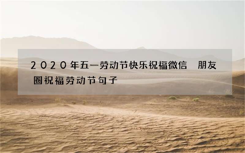 2020年五一劳动节快乐祝福微信 朋友圈祝福劳动节句子